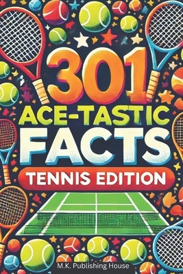 301 Ace-tastic Facts: Tennis Edition: Book For Sport Fans, Things You Would Never Know! Including Legendary Players, Grand Slams, Funny Mome by House, M. K. Publishing