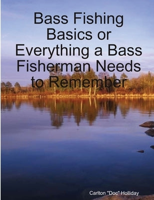 Bass Fishing Basics or Everything a Bass Fisherman Needs to Remember by Holliday, Carlton Doc