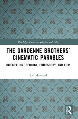 The Dardenne Brothers' Cinematic Parables: Integrating Theology, Philosophy, and Film by Mayward, Joel