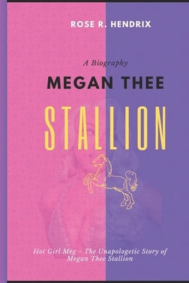 Megan Thee Stallion: Hot Girl Meg The Unapologetic Story of Megan Thee Stallion by Hendrix, Rose R.
