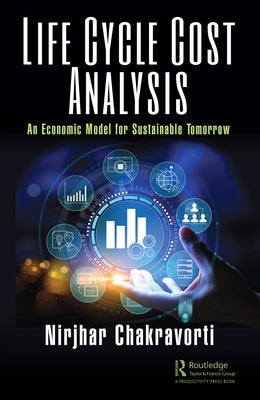 Life Cycle Cost Analysis: An Economic Model for Sustainable Tomorrow by Chakravorti, Nirjhar