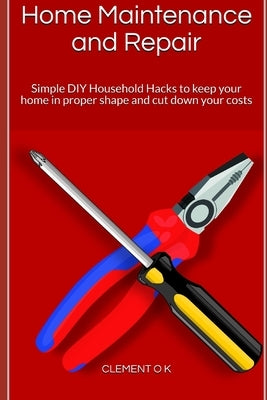 Home Maintenance and Repair: Simple DIY Household Hacks to keep your home in proper shape and cut down your costs by O. J., Dave