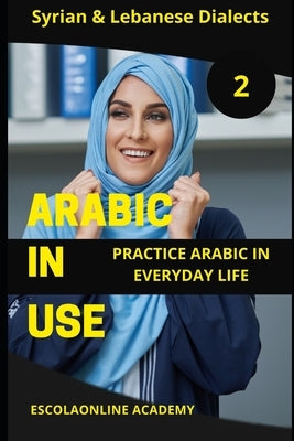 Arabic in Use 2: Syrian & Lebanese Dialects: Master Arabic with the Comprehensive -Book Series by Elshenawy, Mohamed