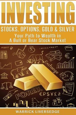 Investing: Stocks, Options, Gold & Silver - Your Path to Wealth in a Bull or Bear Stock Market by Liversedge, Warrick