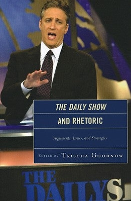 The Daily Show and Rhetoric: Arguments, Issues, and Strategies by Goodnow, Trischa