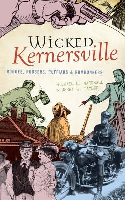 Wicked Kernersville: Rogues, Robbers, Ruffians & Rumrunners by Marshall, Michael L.