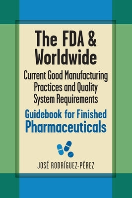 The FDA and Worldwide Current Good Manufacturing Practices and Quality System Requirements Guidebook for Finished Pharmaceuticals by Rodríguez-Pérez, José (Pepe)