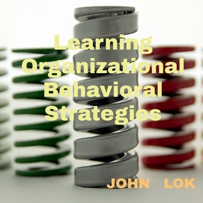 Learning Organizational Behavioral Strategies by Lok, John