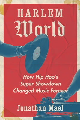 Harlem World: How Hip Hop's Super Showdown Changed Music Forever by Mael, Jonathan