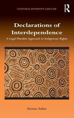 Declarations of Interdependence: A Legal Pluralist Approach to Indigenous Rights by Anker, Kirsten