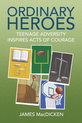 Ordinary Heroes: Teenage Adversity Inspires Acts of Courage by Macdicken, James