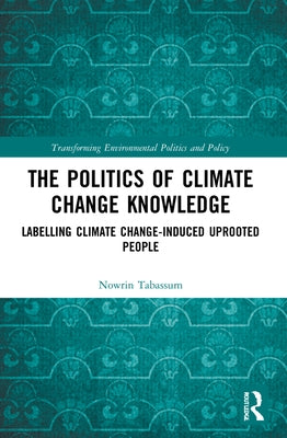The Politics of Climate Change Knowledge: Labelling Climate Change-induced Uprooted People by Tabassum, Nowrin