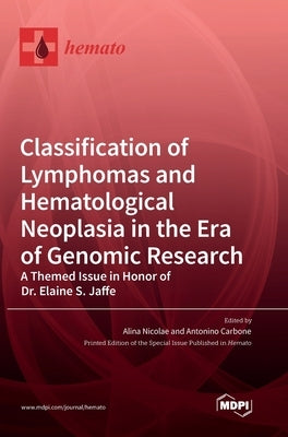 Classification of Lymphomas and Hematological Neoplasia in the Era of Genomic Research: A Themed Issue in Honor of Dr. Elaine S. Jaffe by Nicolae, Alina