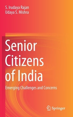 Senior Citizens of India: Emerging Challenges and Concerns by Irudaya Rajan, S.