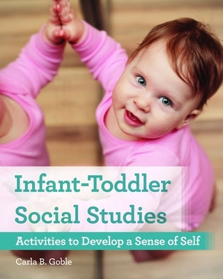 Infant-Toddler Social Studies: Activities to Develop a Sense of Self by Goble, Carla B.