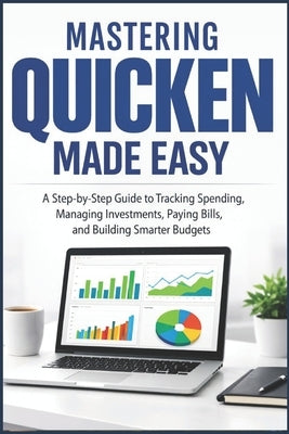 Mastering Quicken Made Easy: A Step By Step Guide To Tracking Spending, Managing Investments, Paying Bills, and Building Smarter Budgets by Miles, Evans