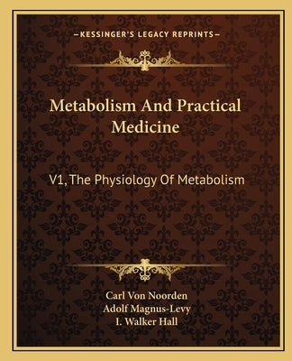 Metabolism And Practical Medicine: V1, The Physiology Of Metabolism by Noorden, Carl Von