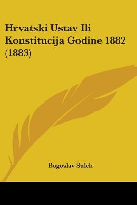 Hrvatski Ustav Ili Konstitucija Godine 1882 (1883) by Sulek, Bogoslav