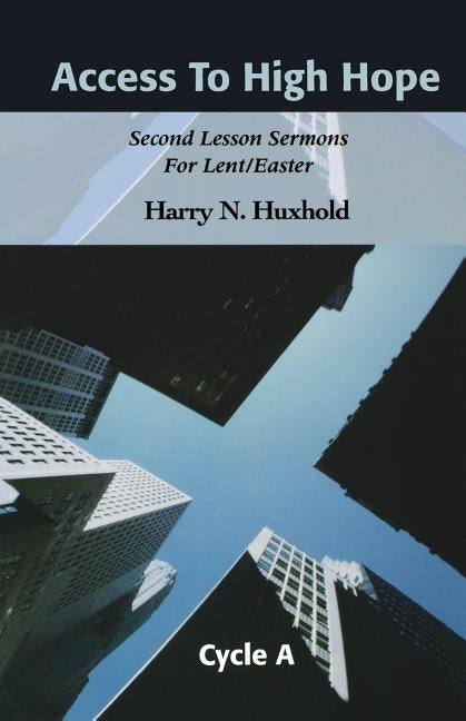 Access to High Hope: Second Lesson Sermons for Lent/Easter, Cycle A by Huxhold, Harry N.