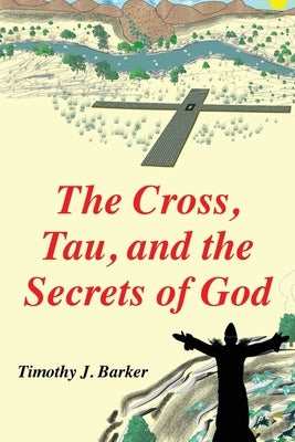 The Cross, Tau, and the Secrets of God by Barker, Timothy J.