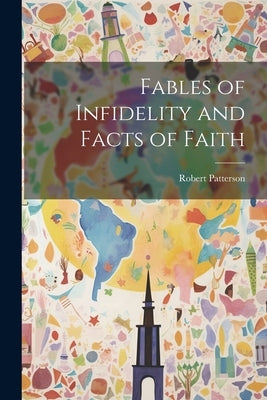 Fables of Infidelity and Facts of Faith by Patterson, Robert