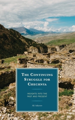 The Continuing Struggle for Chechnya: Insights into the Past and Present by Askerov, Ali