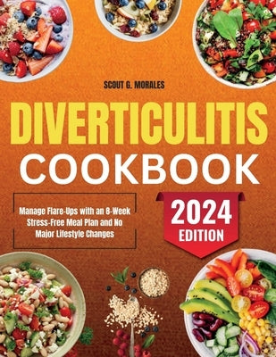 Diverticulitis Cookbook: Manage Flare-Ups with an 8-Week Stress-Free Meal Plan and No Major Lifestyle Changes by Morales, Scout G.