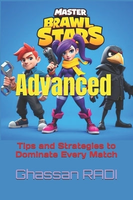 Master Brawl Stars: Advanced Tips and Strategies to Dominate Every Match: Unlock Pro-Level Tactics for Positioning, Teamwork, Map Awarenes by Radi, Ghassan