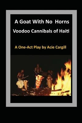 Goat With No Horns: Voodoo Cannibals in Haiti by Cargill, Acie