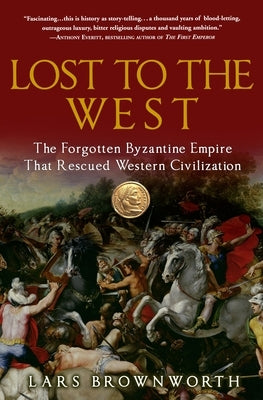 Lost to the West: The Forgotten Byzantine Empire That Rescued Western Civilization by Brownworth, Lars