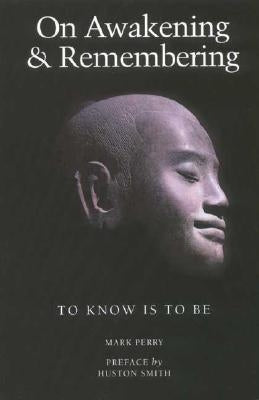 On Awakening and Remembering: To Know is to Be by Perry, Mark