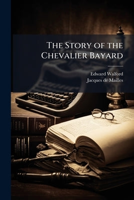 The Story of the Chevalier Bayard by Walford, Edward