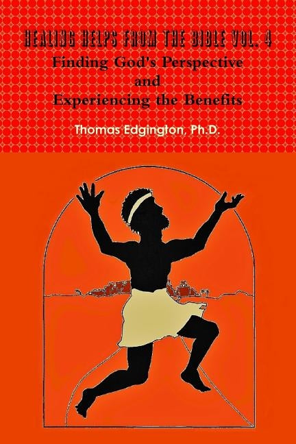 HEALING HELPS from the Bible Volume 4 Finding God's Perspective and Experiencing the Benefits by Edgington, Thomas