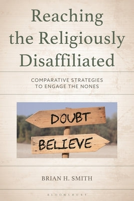 Reaching the Religiously Disaffiliated: Comparative Strategies to Engage the Nones by Smith, Brian H.