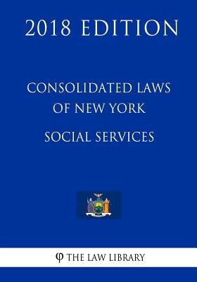 Consolidated Laws of New York - Social Services (2018 Edition) by The Law Library