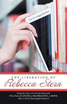 The Liberation of Rebecca Stern: Being the Diary of a Jewish Housewife Who Died of Cancer or Malpractice, or Both, After a Life of Meaningful Endeavor by Guggenheimer, Eva H.