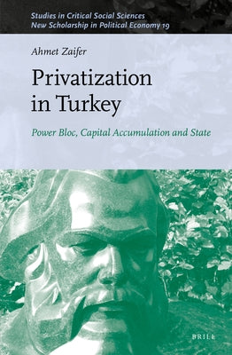 Privatization in Turkey: Power Bloc, Capital Accumulation and State by Zaifer, Ahmet