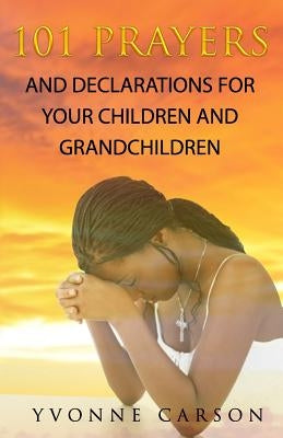 101 Prayers and Declarations for Your Children and Grandchildren by Carson, Yvonne