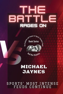The Battle Rages On: Sports' Most Intense Feuds Continue by Jaynes, Michael