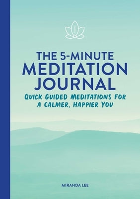 The 5-Minute Meditation Journal: Quick Guided Meditations for a Calmer, Happier You by Lee, Miranda