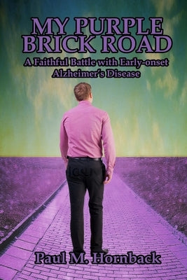 My Purple Brick Road: A Faithful Battle with Early-onset Alzheimer's Disease by Hornback, Paul M.