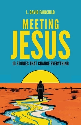 Meeting Jesus: 10 Stories that Change Everything by Fairchild, L. David