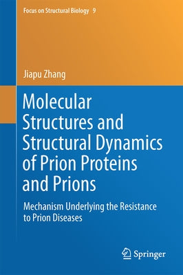 Molecular Structures and Structural Dynamics of Prion Proteins and Prions: Mechanism Underlying the Resistance to Prion Diseases by Zhang, Jiapu