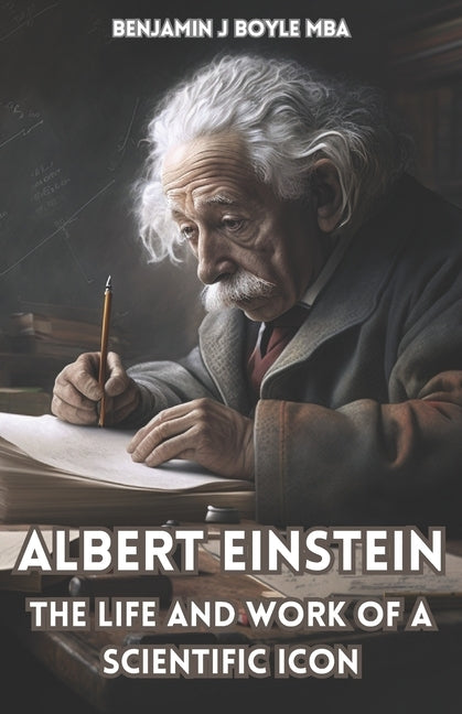 Albert Einstein: The Life and Work of a Scientific Icon by Boyle M. B. a., Benjamin J.