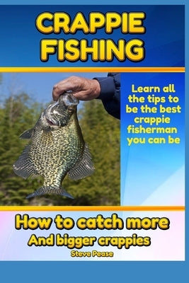 Crappie Fishing: How to catch more and bigger crappies by Pease, Steve
