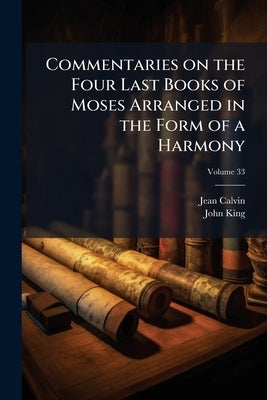Commentaries on the Four Last Books of Moses Arranged in the Form of a Harmony; Volume 33 by Calvin, Jean