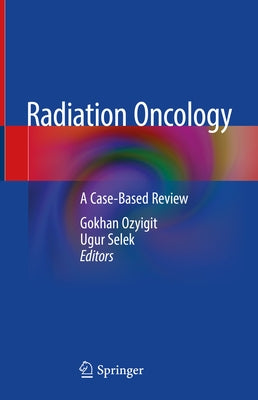 Radiation Oncology: A Case-Based Review by Ozyigit, Gokhan