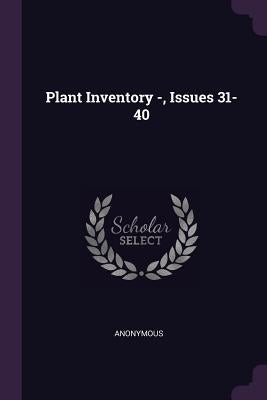 Plant Inventory -, Issues 31-40 by Anonymous