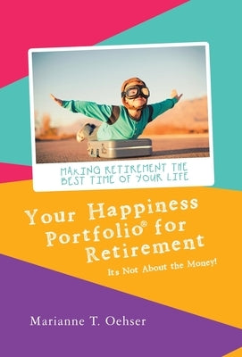 Your Happiness Portfolio for Retirement: It's Not About the Money! by Oehser, Marianne T.
