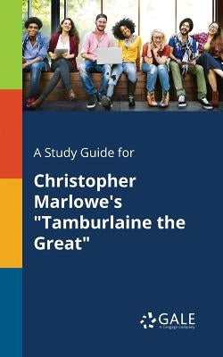 A Study Guide for Christopher Marlowe's "Tamburlaine the Great" by Gale, Cengage Learning